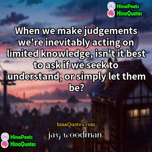 jay woodman Quotes | When we make judgements we're inevitably acting